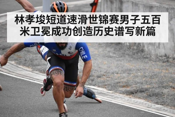 林孝埈短道速滑世锦赛男子五百米卫冕成功创造历史谱写新篇