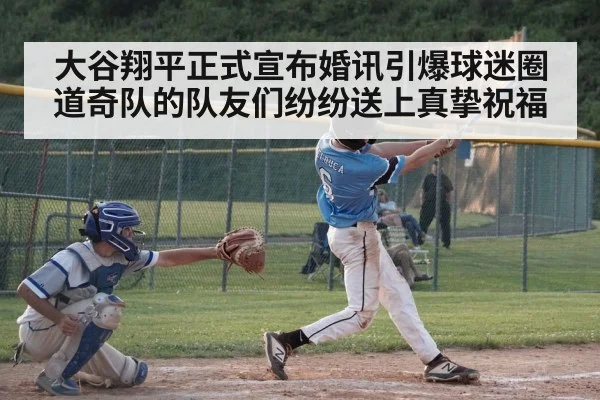 大谷翔平正式宣布婚讯引爆球迷圈 道奇队的队友们纷纷送上真挚祝福