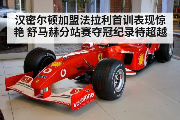 汉密尔顿加盟法拉利首训表现惊艳 舒马赫分站赛夺冠纪录待超越
