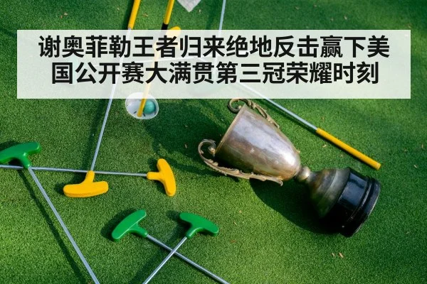 谢奥菲勒王者归来绝地反击赢下美国公开赛大满贯第三冠荣耀时刻