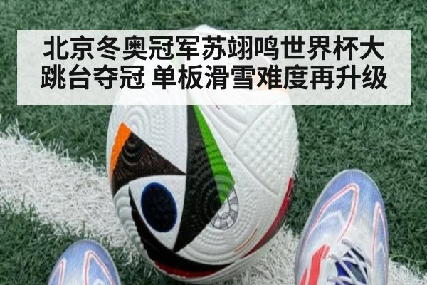 北京冬奥冠军苏翊鸣世界杯大跳台夺冠 单板滑雪难度再升级