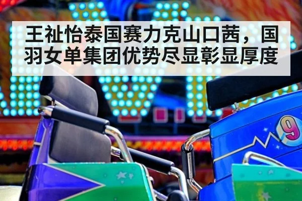 王祉怡泰国赛力克山口茜，国羽女单集团优势尽显彰显厚度